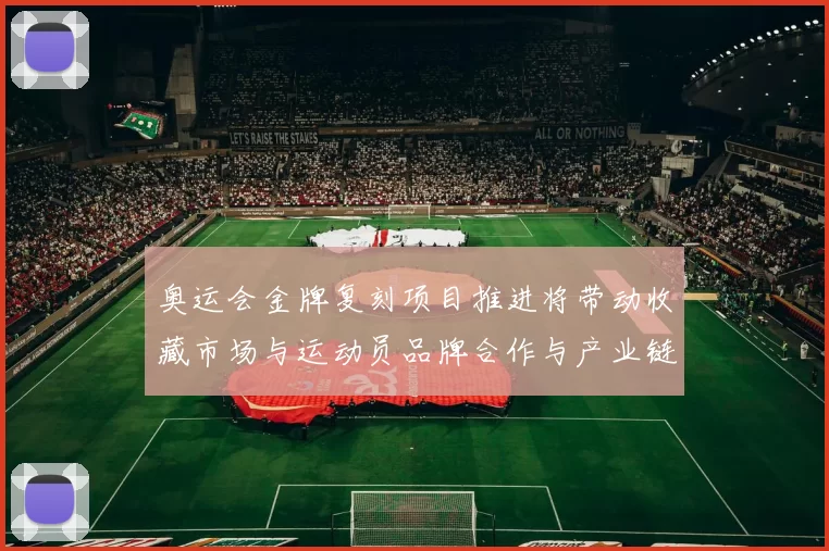 奥运会金牌复刻项目推进将带动收藏市场与运动员品牌合作与产业链升级