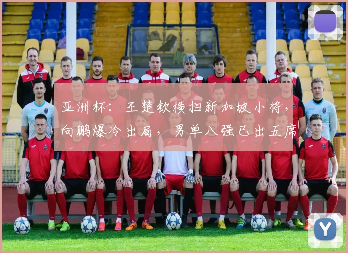 亚洲杯：王楚钦横扫新加坡小将，向鹏爆冷出局，男单八强已出五席