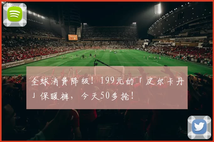全球消费降级！199元的「皮尔卡丹」保暖裤，今天50多抢！