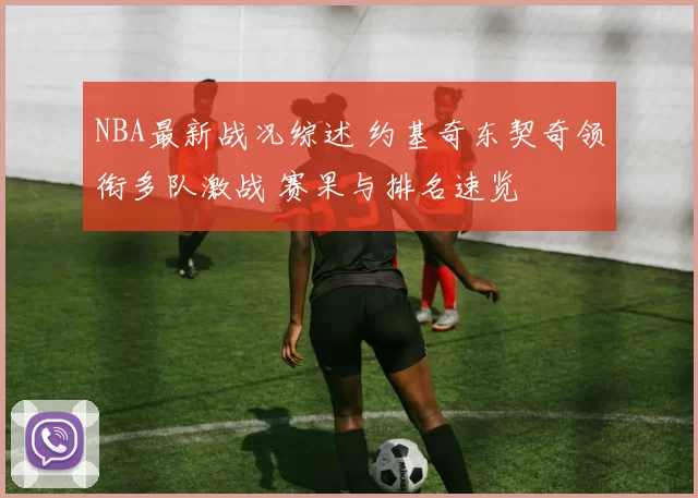 NBA最新战况综述 约基奇东契奇领衔多队激战 赛果与排名速览