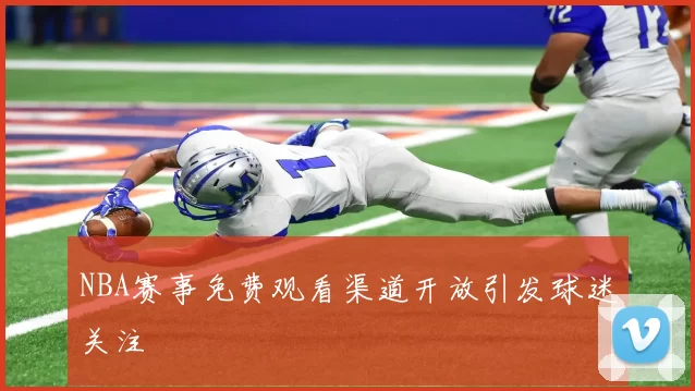 NBA赛事免费观看渠道开放引发球迷关注