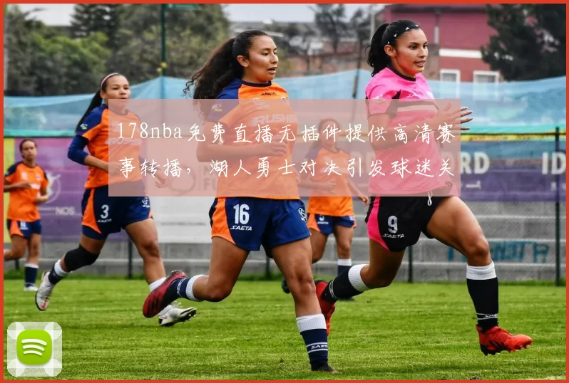 178nba免费直播无插件提供高清赛事转播，湖人勇士对决引发球迷关注