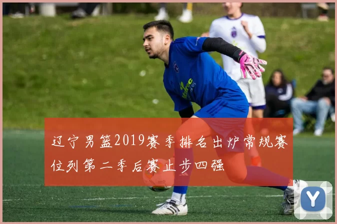 辽宁男篮2019赛季排名出炉常规赛位列第二季后赛止步四强