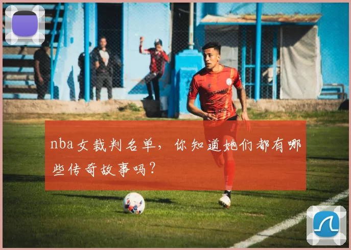 nba女裁判名单，你知道她们都有哪些传奇故事吗？