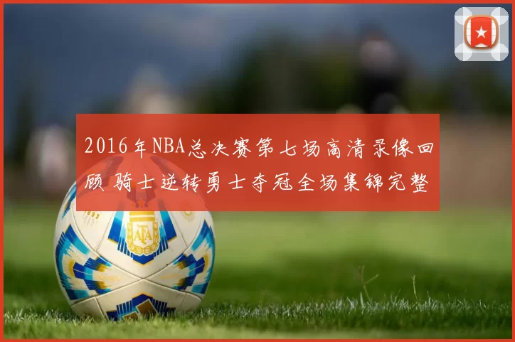 2016年NBA总决赛第七场高清录像回顾 骑士逆转勇士夺冠全场集锦完整版