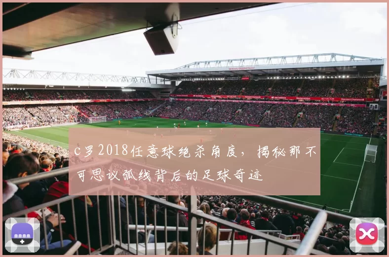 c罗2018任意球绝杀角度，揭秘那不可思议弧线背后的足球奇迹