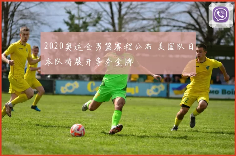 2020奥运会男篮赛程公布 美国队日本队将展开争夺金牌