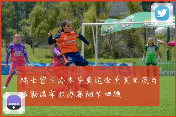 瑞士曾主办冬季奥运会圣莫里茨与格勒诺布尔办赛细节回顾