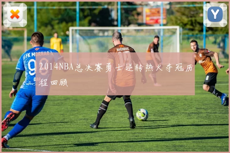 2014NBA总决赛勇士逆转热火夺冠历程回顾