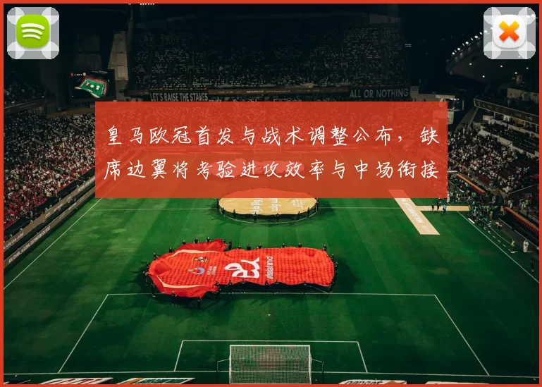 皇马欧冠首发与战术调整公布，缺席边翼将考验进攻效率与中场衔接