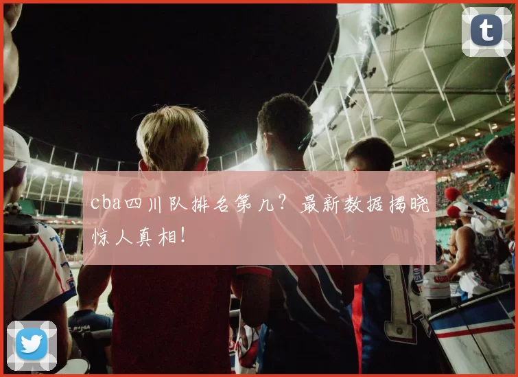 cba四川队排名第几？最新数据揭晓惊人真相！