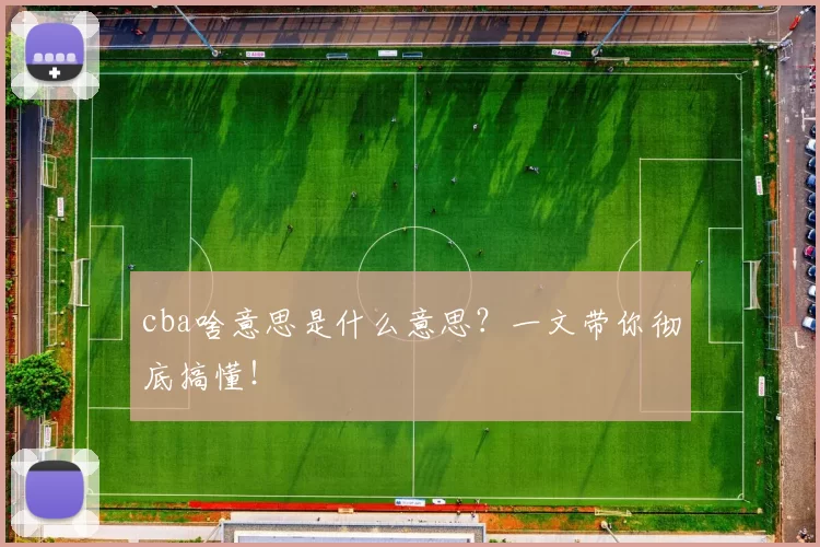 cba啥意思是什么意思？一文带你彻底搞懂！