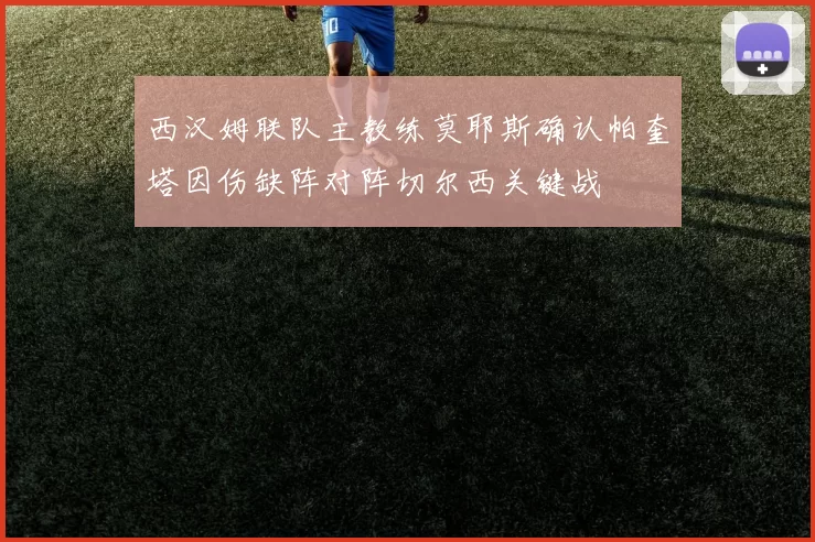 西汉姆联队主教练莫耶斯确认帕奎塔因伤缺阵对阵切尔西关键战