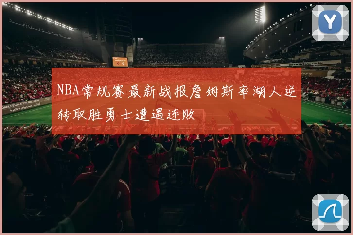 NBA常规赛最新战报詹姆斯率湖人逆转取胜勇士遭遇连败