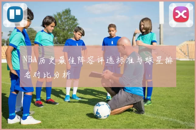 NBA历史最佳阵容评选标准与球星排名对比分析