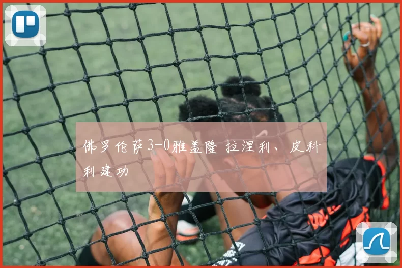 佛罗伦萨3-0雅盖隆 拉涅利、皮科利建功