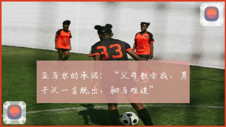 亚马尔的承诺：“父母教会我，男子汉一言既出，驷马难追”