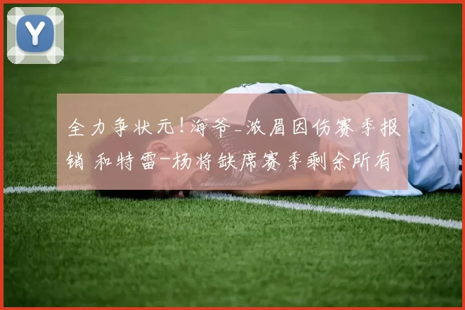 全力争状元!海爷_浓眉因伤赛季报销 和特雷-杨将缺席赛季剩余所有比赛