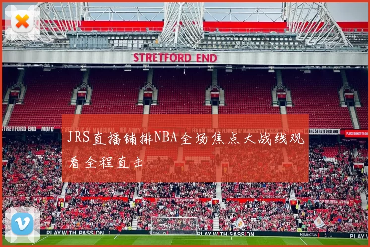 JRS直播铺排NBA全场焦点大战线观看全程直击