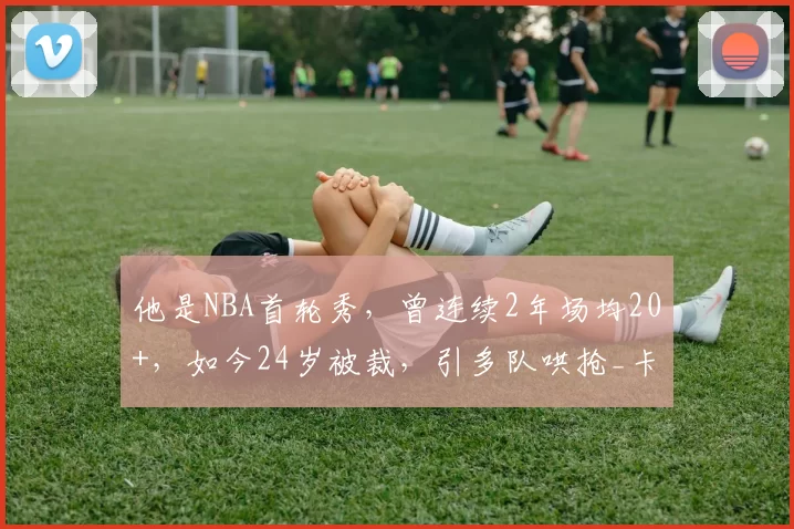 他是NBA首轮秀，曾连续2年场均20+，如今24岁被裁，引多队哄抢_卡梅伦·托马斯_篮网_赛季