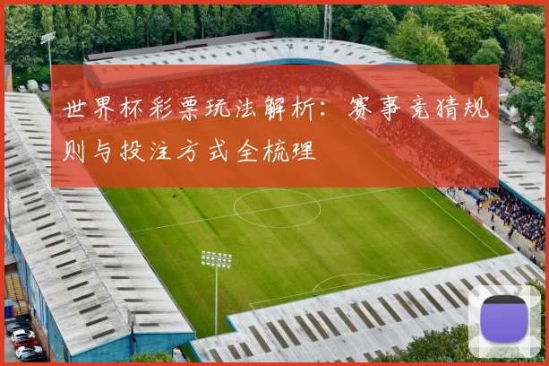世界杯彩票玩法解析：赛事竞猜规则与投注方式全梳理