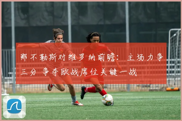 那不勒斯对维罗纳前瞻:主场力争三分 争夺欧战席位关键一战