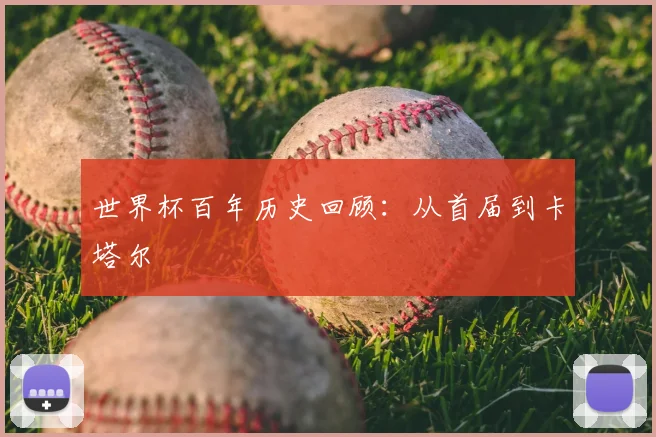 世界杯百年历史回顾:从首届到卡塔尔