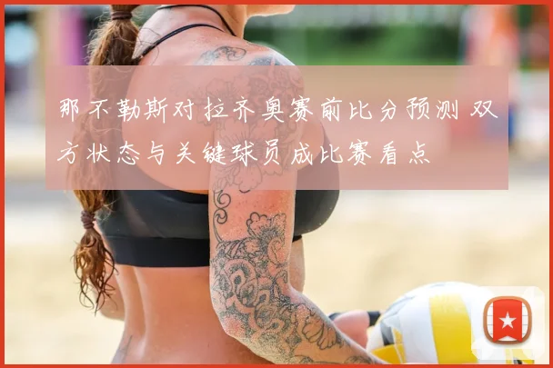 那不勒斯对拉齐奥赛前比分预测 双方状态与关键球员成比赛看点