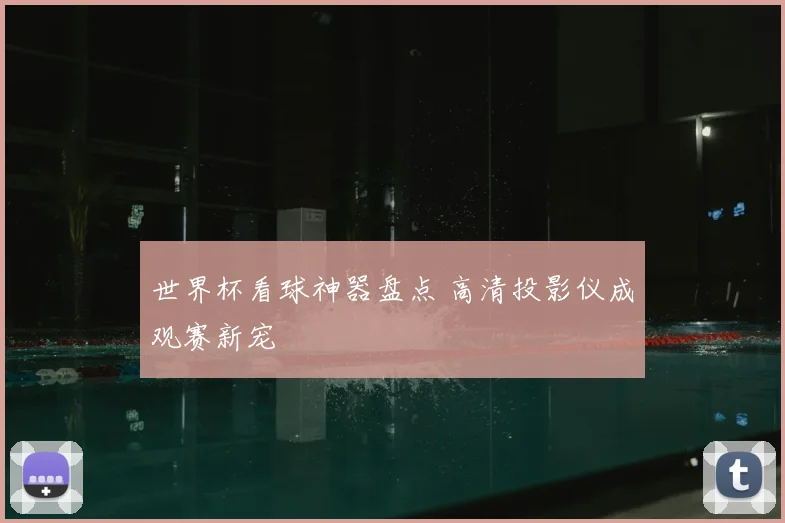 世界杯看球神器盘点 高清投影仪成观赛新宠
