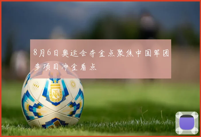 8月6日奥运会夺金点聚焦中国军团多项目冲金看点