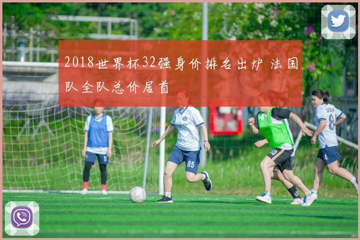 2018世界杯32强身价排名出炉 法国队全队总价居首