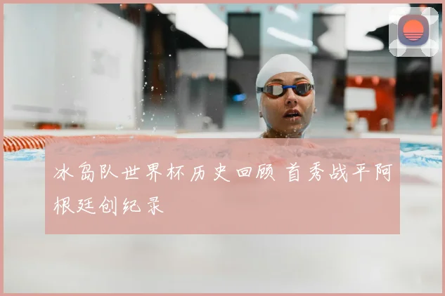 冰岛队世界杯历史回顾 首秀战平阿根廷创纪录
