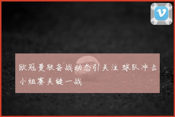 欧冠曼联备战动态引关注 球队冲击小组赛关键一战