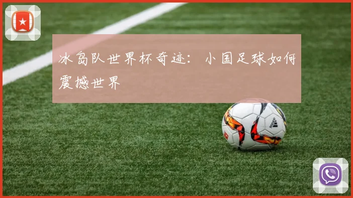 冰岛队世界杯奇迹:小国足球如何震撼世界