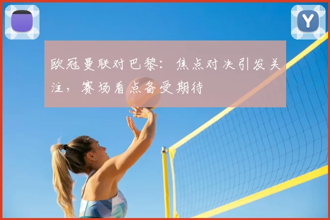 欧冠曼联对巴黎:焦点对决引发关注,赛场看点备受期待