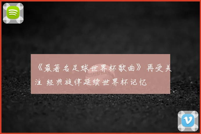 《最著名足球世界杯歌曲》再受关注 经典旋律延续世界杯记忆