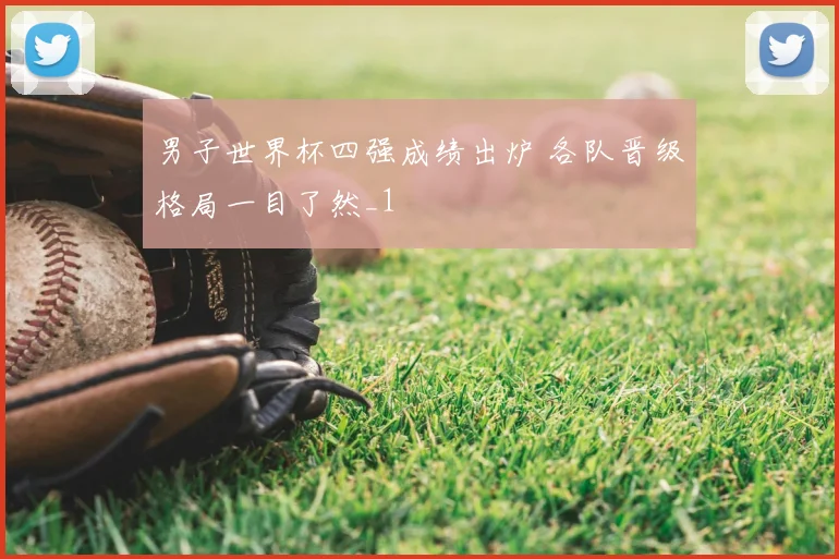 男子世界杯四强成绩出炉 各队晋级格局一目了然_1
