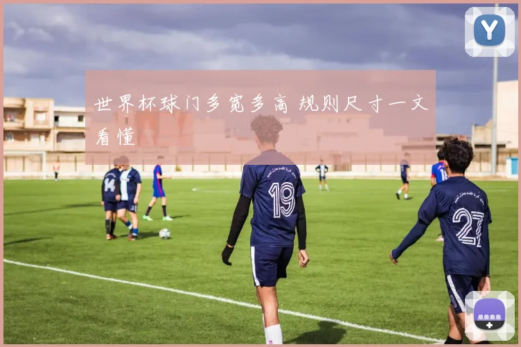 世界杯球门多宽多高 规则尺寸一文看懂