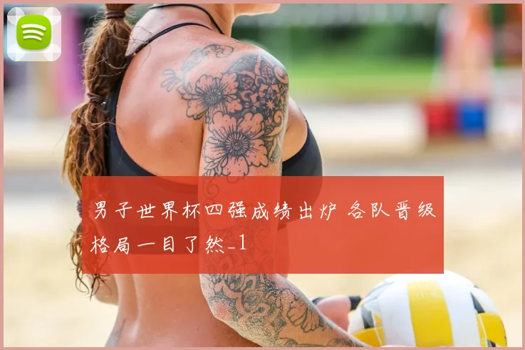 男子世界杯四强成绩出炉 各队晋级格局一目了然_1