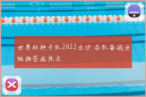 世界杯种子队2022出炉 各队备战分组抽签成焦点