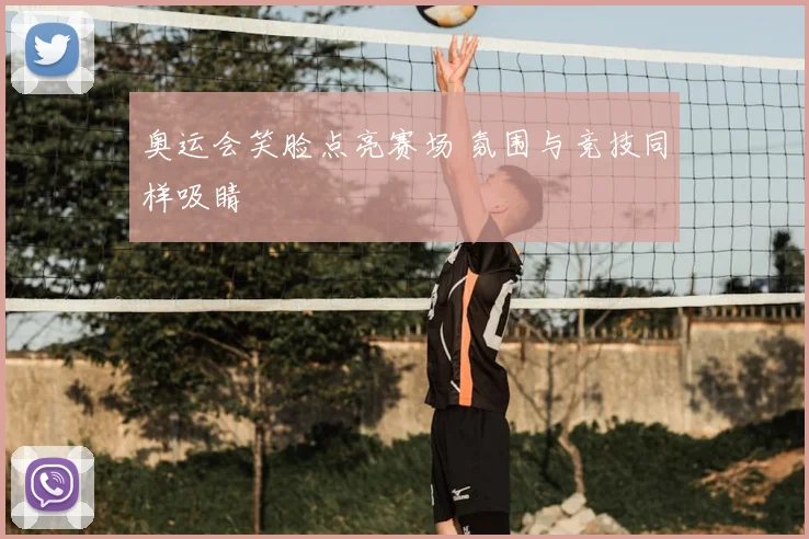 奥运会笑脸点亮赛场 氛围与竞技同样吸睛